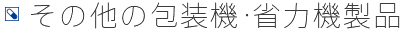 その他の包装機・省力機製品